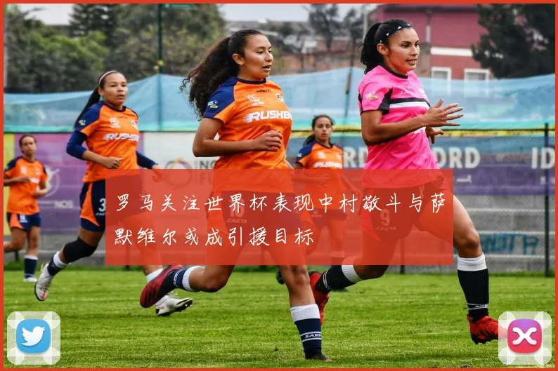 罗马关注世界杯表现中村敬斗与萨默维尔或成引援目标