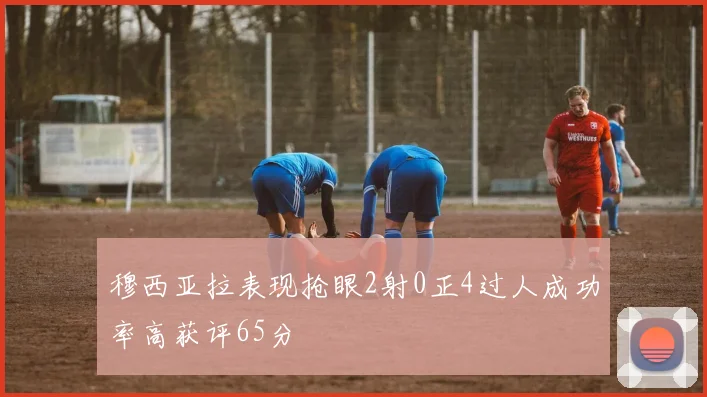穆西亚拉表现抢眼2射0正4过人成功率高获评65分